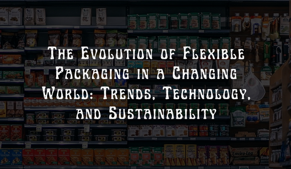 You are currently viewing The Evolution of Flexible Packaging in a Changing World: Trends, Technology, and Sustainability