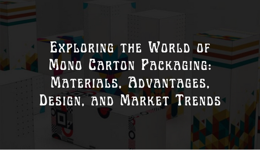 Read more about the article Exploring the World of Mono Carton Packaging: Materials, Advantages, Design, and Market Trends
