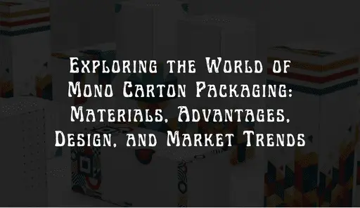 Exploring the World of Mono Carton Packaging: Materials, Advantages, Design, and Market Trends