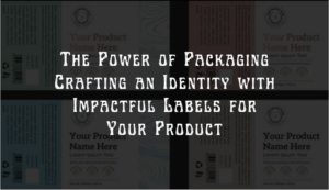 Read more about the article The Power of Packaging: Crafting an Identity with Impactful Labels for Your Product