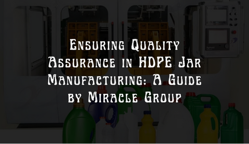 Ensuring Quality Assurance in HDPE Jar Manufacturing: A Guide by Miracle Group