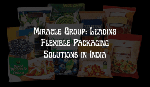 You are currently viewing “Miracle Group: Leading Flexible Packaging Solutions in India”